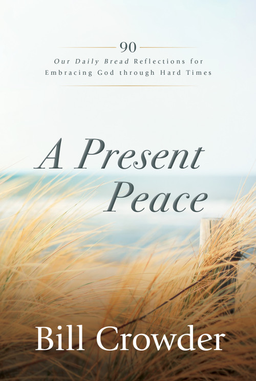 A Present Peace (90 Our Daily Bread Reflections for Embracing God's Truth through Hard Times) by Bill Crowder, Tim Gustafson, 9781640701946