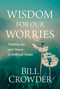 Wisdom for Our Worries (Finding Joy and Peace in Difficult Times) by Bill Crowder, 9781640702172