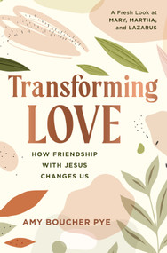 Transforming Love (How Friendship with Jesus Changes Us) by Amy Boucher Pye, 9781640702288