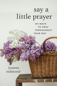 Say a Little Prayer (101 Ways to Pray throughout Your Day) by Joanne Redmond-Beckham, 9781640702301
