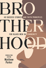 Brotherhood (40 Success Stories and Faith Principles for Black Men in Community) by Matthew Parker, 9781640702561