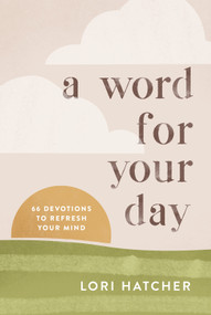 A Word for Your Day (66 Devotions to Refresh Your Mind) by Lori Hatcher, 9781640702608
