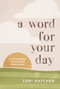 A Word for Your Day (66 Devotions to Refresh Your Mind) by Lori Hatcher, 9781640702608