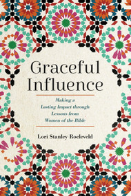 Graceful Influence (Making a Lasting Impact through Lessons from Women of the Bible) by Lori Stanley Roeleveld, 9781640702820