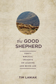The Good Shepherd (Forty Biblical Insights on Leading and Being Led) by Timothy S. Laniak, 9781640702974