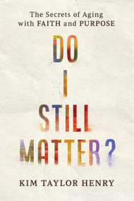 Do I Still Matter? (The Secrets of Aging with Faith and Purpose) by Kimberly Taylor Henry, 9781640703322