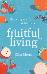 Fruitful Living (Growing a Life That Matters) by Elisa Morgan, 9781640703636