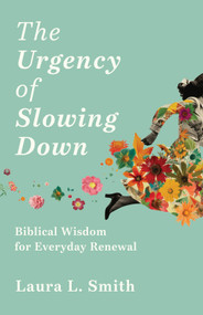 The Urgency of Slowing Down (Biblical Wisdom for Everyday Renewal) by Laura L. Smith, 9781640703650