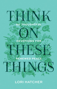 Think on These Things (60 Thoughtful Devotions for Renewed Peace) by Lori Hatcher, 9781640703674