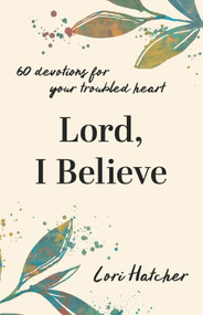 Lord, I Believe (60 Devotions for Your Troubled Heart) by Lori Hatcher, 9781640704251