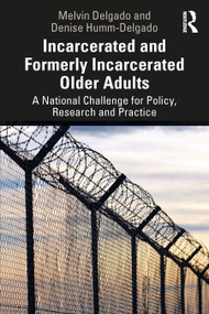 Incarcerated and Formerly Incarcerated Older Adults (A National Challenge for Policy, Research, and Practice) by Melvin Delgado, Denise Humm-Delgado, 9780367425210