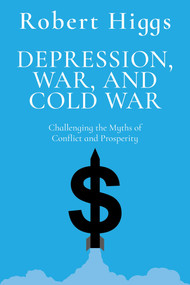Depression, War, and Cold War (Challenging the Myths of Conflict and Prosperity) - 9781598134216 by Robert Higgs, 9781598134216