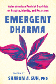 Emergent Dharma (Asian American Feminist Buddhists on Practice, Identity, and Resistance) by Sharon A. Suh, PhD, 9798889842330