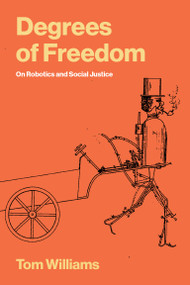 Degrees of Freedom (On Robotics and Social Justice) by Tom Williams, 9780262554022