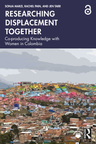 Researching Displacement Together (Co-producing Knowledge with Women in Colombia) by Sonja Marzi, Rachel Pain, Jen Tarr, 9781032998329
