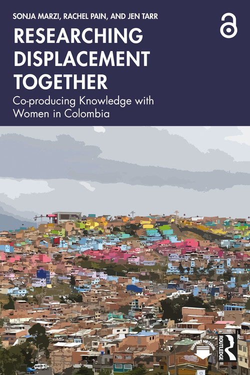 Researching Displacement Together (Co-producing Knowledge with Women in Colombia) by Sonja Marzi, Rachel Pain, Jen Tarr, 9781032998329