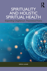 Spirituality and Holistic Spiritual Health (Expanding Chaplaincy's Theoretical Frame) by Simon Lasair, 9781032677873