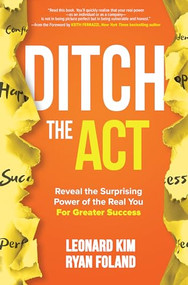 Ditch the Act: Reveal the Surprising Power of the Real You for Greater Success by Ryan Foland, Leonard Kim, 9781260454376