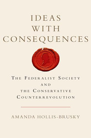 Ideas with Consequences (The Federalist Society and the Conservative Counterrevolution) by Amanda Hollis-Brusky, 9780199385522