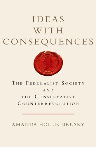 Ideas with Consequences (The Federalist Society and the Conservative Counterrevolution) by Amanda Hollis-Brusky, 9780199385522