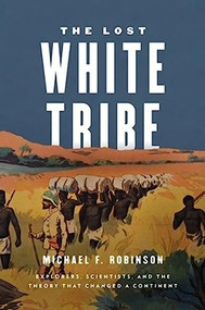 The Lost White Tribe (Explorers, Scientists, and the Theory that Changed a Continent) by Michael F. Robinson, 9780199978489