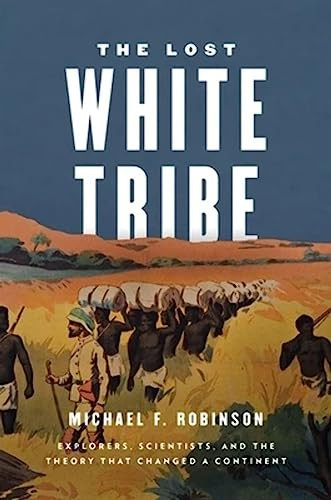 The Lost White Tribe (Explorers, Scientists, and the Theory that Changed a Continent) by Michael F. Robinson, 9780199978489