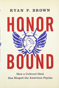 Honor Bound (How a Cultural Ideal Has Shaped the American Psyche) by Ryan P. Brown, 9780199399864