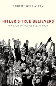 Hitler's True Believers (How Ordinary People Became Nazis) by Robert Gellately, 9780197626146