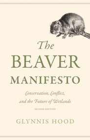 The Beaver Manifesto (Conservation, Conflict, and the Future of Wetlands) by Glynnis Hood, 9781771607551