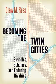 Becoming the Twin Cities (Swindles, Schemes, and Enduring Rivalries) by Drew M. Ross, 9781681343235