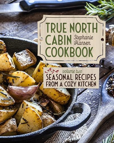 True North Cabin Cookbook (Volume Two: Seasonal Recipes from a Cozy Kitchen) by Stephanie Hansen, 9781681343228