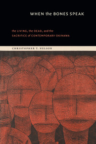 When the Bones Speak (The Living, the Dead, and the Sacrifice of Contemporary Okinawa) by Christopher T. Nelson, 9781478031963