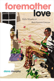 Foremother Love (Phillis Wheatley and Black Feminist Criticism) by Dana Murphy, 9781478031956