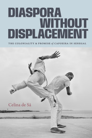 Diaspora Without Displacement (The Coloniality and Promise of Capoeira in Senegal) by Celina de Sá, 9781478031970