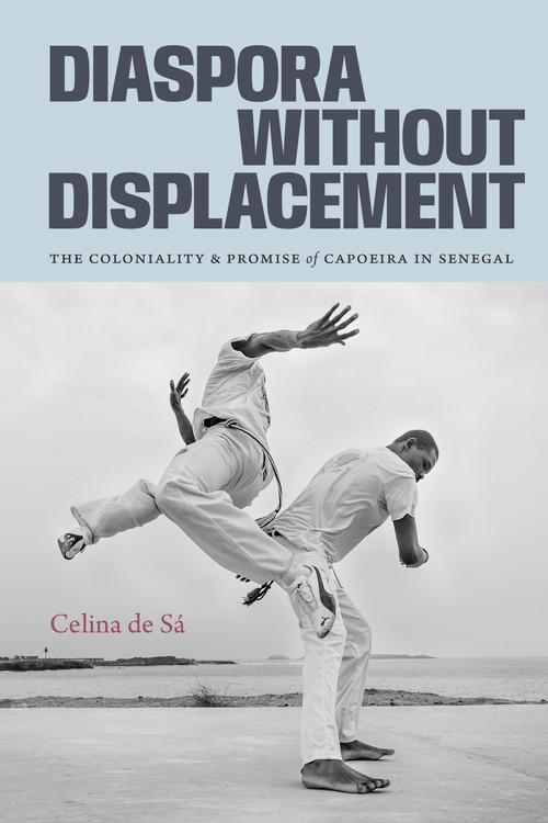 Diaspora Without Displacement (The Coloniality and Promise of Capoeira in Senegal) by Celina de Sá, 9781478031970