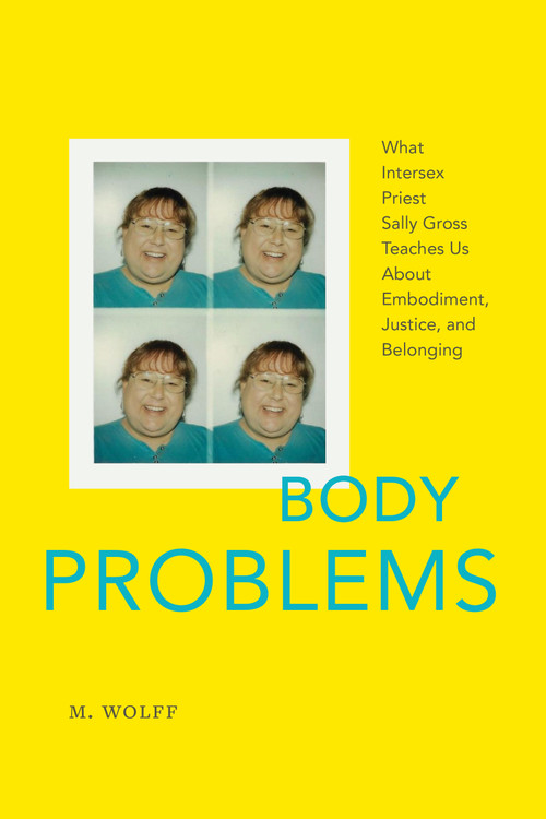 Body Problems (What Intersex Priest Sally Gross Teaches Us About Embodiment, Justice, and Belonging) by M. Wolff, 9781478032045