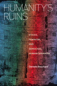 Humanity's Ruins (Ethics, Feminism, and Genocidal Humanitarianism) by Danielle Bouchard, 9781478032069