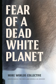 Fear of a Dead White Planet by More Worlds Collective, Joseph Masco, Tim Choy, Jake Kosek, M. Murphy, 9781478032106