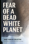 Fear of a Dead White Planet by More Worlds Collective, Joseph Masco, Tim Choy, Jake Kosek, M. Murphy, 9781478032106