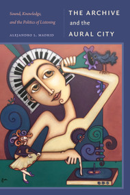 The Archive and the Aural City (Sound, Knowledge, and the Politics of Listening) by Alejandro L. Madrid, 9781478032113