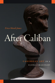 After Caliban (Caribbean Art in a Global Imaginary) by Erica Moiah James, 9781478032137