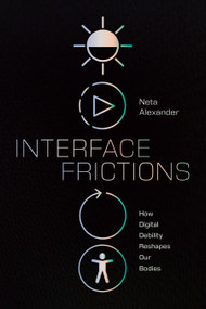 Interface Frictions (How Digital Debility Reshapes Our Bodies) by Neta Alexander, 9781478032168