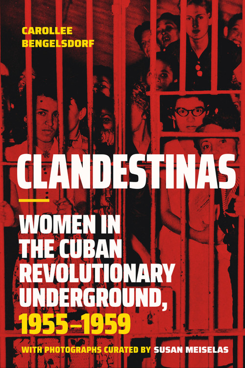 Clandestinas (Women in the Cuban Revolutionary Underground, 1955-1959) by Carollee Bengelsdorf, Susan Meiselas, 9781478032199
