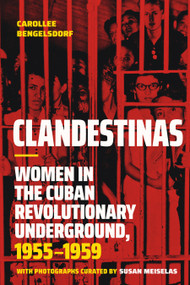 Clandestinas (Women in the Cuban Revolutionary Underground, 1955-1959) by Carollee Bengelsdorf, Susan Meiselas, 9781478032199