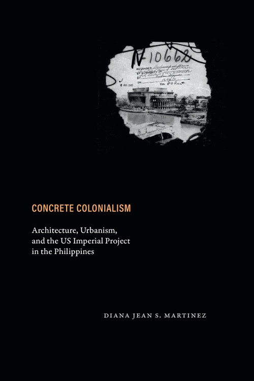 Concrete Colonialism (Architecture, Urbanism, and the US Imperial Project in the Philippines) by Diana Jean S. Martinez, 9781478032380