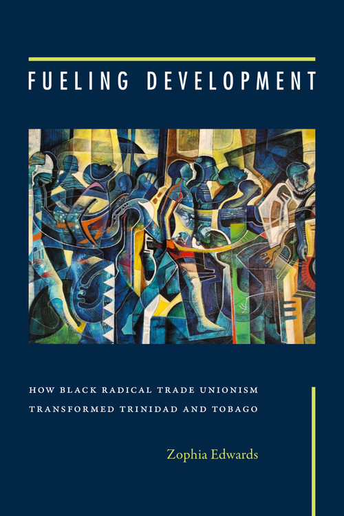 Fueling Development (How Black Radical Trade Unionism Transformed Trinidad and Tobago) by Zophia Edwards, 9781478032458
