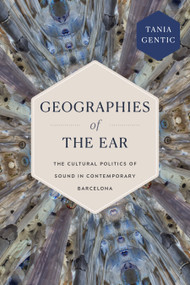 Geographies of the Ear (The Cultural Politics of Sound in Contemporary Barcelona) by Tania Gentic, 9781478032076