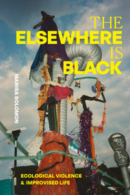 The Elsewhere Is Black (Ecological Violence and Improvised Life) by Marisa Solomon, 9781478032465