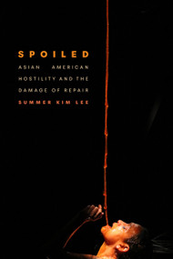 Spoiled (Asian American Hostility and the Damage of Repair) by Summer Kim Lee, 9781478032052