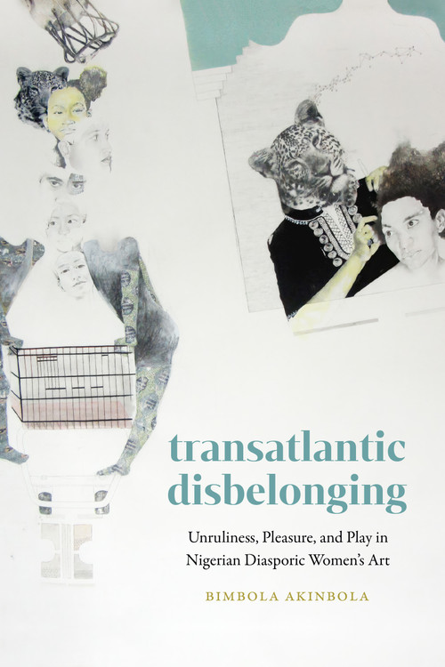 Transatlantic Disbelonging (Unruliness, Pleasure, and Play in Nigerian Diasporic Women's Art) by Bimbola Akinbola, 9781478032533